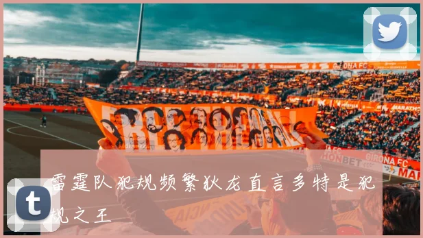 雷霆队犯规频繁狄龙直言多特是犯规之王
