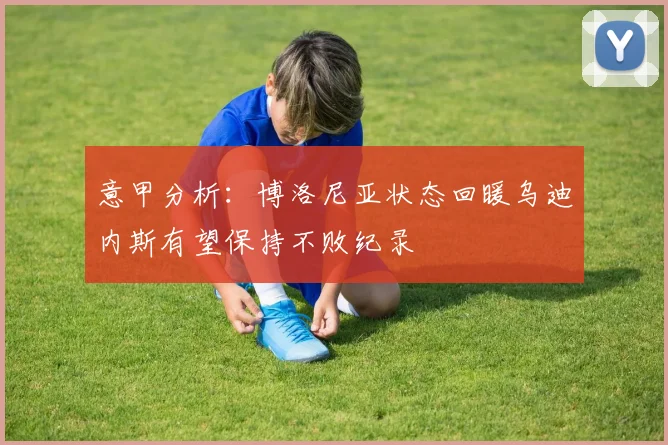 意甲分析：博洛尼亚状态回暖乌迪内斯有望保持不败纪录