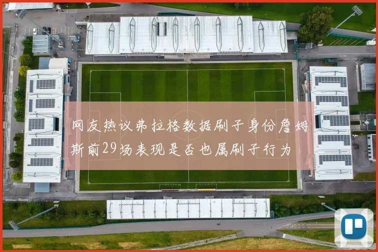 网友热议弗拉格数据刷子身份詹姆斯前29场表现是否也属刷子行为