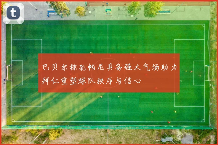 巴贝尔称孔帕尼具备强大气场助力拜仁重塑球队秩序与信心