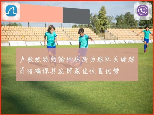 卢教练称约翰科林斯为球队关键球员将确保其发挥最佳位置优势