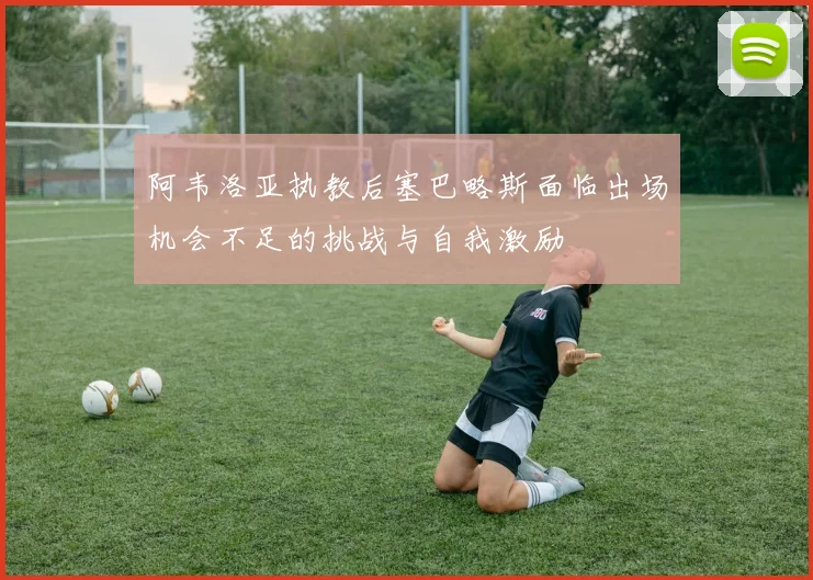 阿韦洛亚执教后塞巴略斯面临出场机会不足的挑战与自我激励