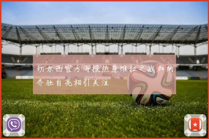切尔西官方海报热身维拉之战加纳乔独自亮相引关注