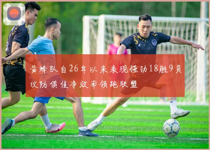 黄蜂队自26年以来表现强劲18胜9负攻防俱佳净效率领跑联盟