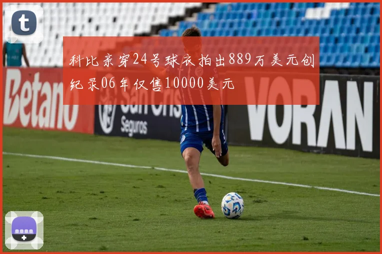 科比亲穿24号球衣拍出889万美元创纪录06年仅售10000美元