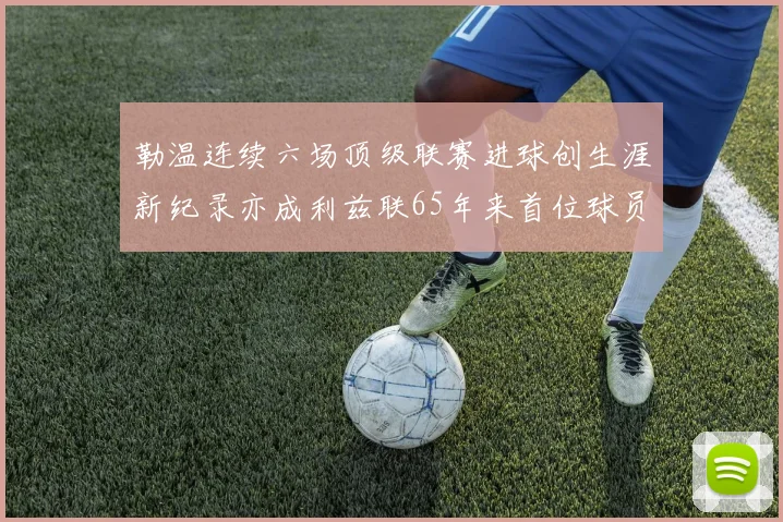勒温连续六场顶级联赛进球创生涯新纪录亦成利兹联65年来首位球员