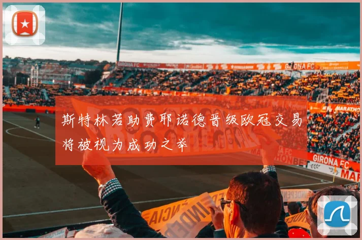 斯特林若助费耶诺德晋级欧冠交易将被视为成功之举