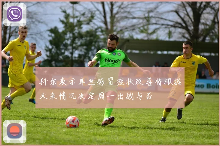 科尔表示库里感冒症状改善将根据未来情况决定周一出战与否