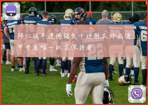 拜仁战平遗憾错失十连胜瓜帅成德甲开局唯一纪录保持者