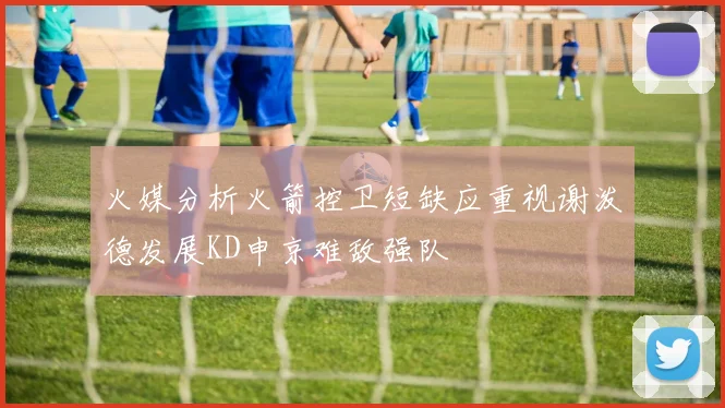 火媒分析火箭控卫短缺应重视谢泼德发展KD申京难敌强队