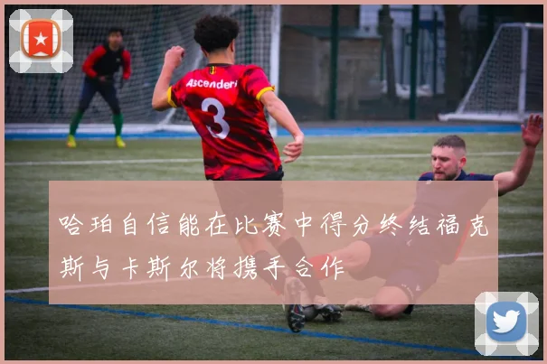 哈珀自信能在比赛中得分终结福克斯与卡斯尔将携手合作