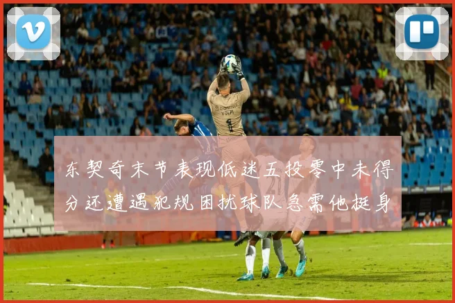 东契奇末节表现低迷五投零中未得分还遭遇犯规困扰球队急需他挺身而出