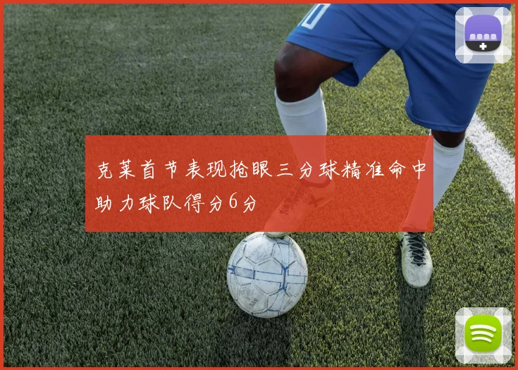 克莱首节表现抢眼三分球精准命中助力球队得分6分