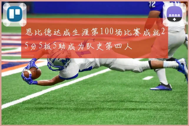 恩比德达成生涯第100场比赛成就25分5板5助成为队史第四人