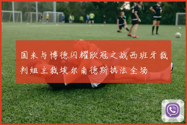 国米与博德闪耀欧冠之战西班牙裁判组主裁埃尔南德斯执法全场