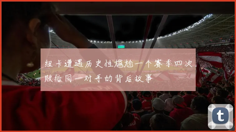 纽卡遭遇历史性尴尬一个赛季四次败给同一对手的背后故事