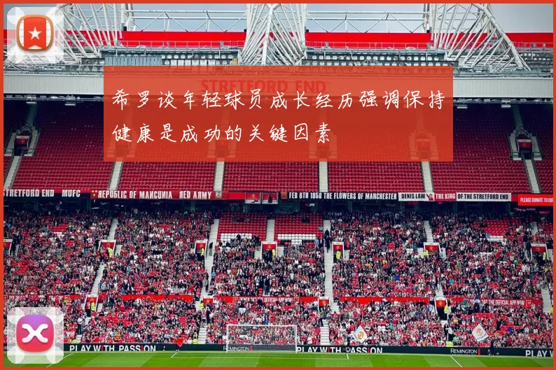 希罗谈年轻球员成长经历强调保持健康是成功的关键因素