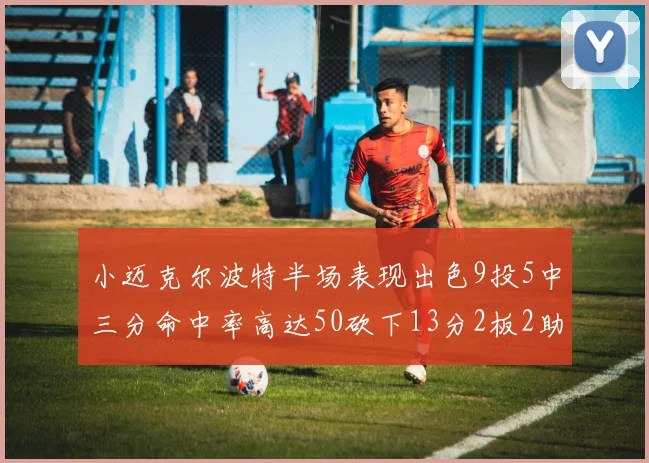 小迈克尔波特半场表现出色9投5中三分命中率高达50砍下13分2板2助2断